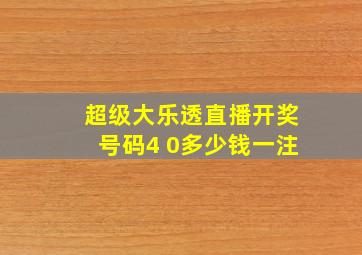 超级大乐透直播开奖号码4 0多少钱一注